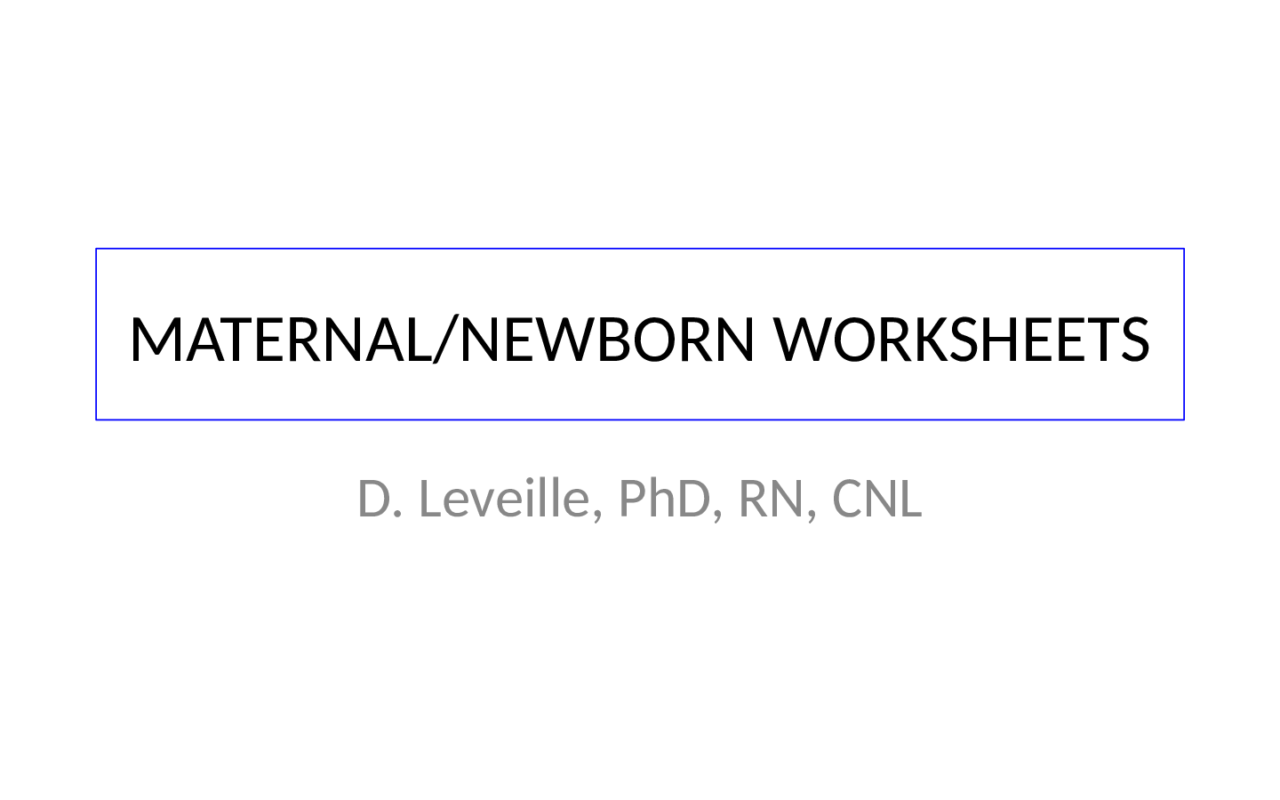 Preview of LATEST 2021  MATERNAL/NEWBORN WORKSHEETS D. Leveille, PhD, RN, CNL